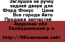 Заглушка на ручку задней двери для Форд Фокус 2 › Цена ­ 200 - Все города Авто » Продажа запчастей   . Амурская обл.,Свободненский р-н